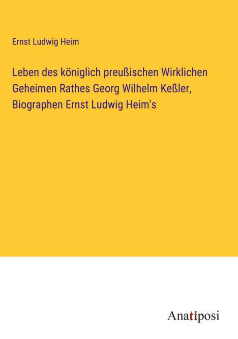 Ernst Ludwig Heim: Leben des königlich preußischen Wirklichen Geheimen Rathes Georg Wilhelm Keßler, Biographen Ernst Ludwig Heim's, Buch