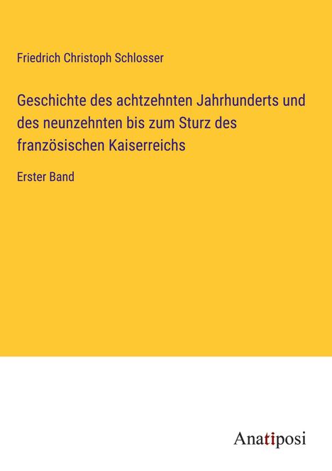 Friedrich Christoph Schlosser: Geschichte des achtzehnten Jahrhunderts und des neunzehnten bis zum Sturz des französischen Kaiserreichs, Buch