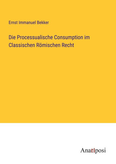 Ernst Immanuel Bekker: Die Processualische Consumption im Classischen Römischen Recht, Buch