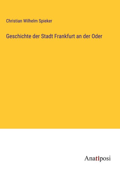Christian Wilhelm Spieker: Geschichte der Stadt Frankfurt an der Oder, Buch