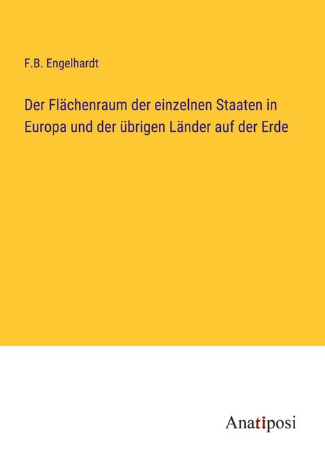 F. B. Engelhardt: Der Flächenraum der einzelnen Staaten in Europa und der übrigen Länder auf der Erde, Buch