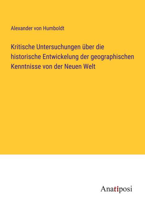 Alexander Von Humboldt: Kritische Untersuchungen über die historische Entwickelung der geographischen Kenntnisse von der Neuen Welt, Buch