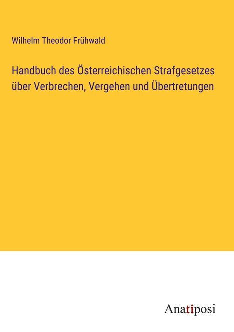 Wilhelm Theodor Frühwald: Handbuch des Österreichischen Strafgesetzes über Verbrechen, Vergehen und Übertretungen, Buch