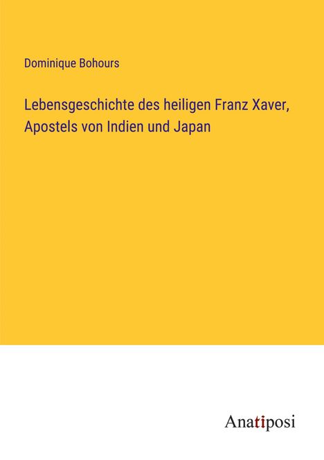 Dominique Bohours: Lebensgeschichte des heiligen Franz Xaver, Apostels von Indien und Japan, Buch