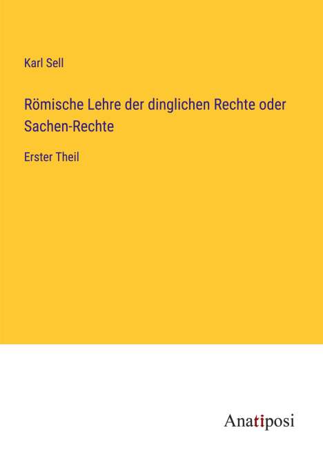 Karl Sell: Römische Lehre der dinglichen Rechte oder Sachen-Rechte, Buch