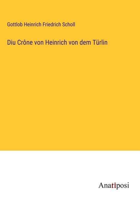 Gottlob Heinrich Friedrich Scholl: Diu Crône von Heinrich von dem Türlin, Buch