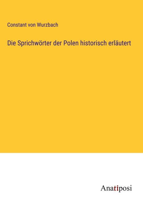 Constant Von Wurzbach: Die Sprichwörter der Polen historisch erläutert, Buch