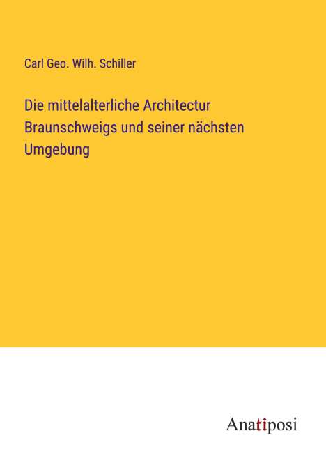 Carl Geo. Wilh. Schiller: Die mittelalterliche Architectur Braunschweigs und seiner nächsten Umgebung, Buch