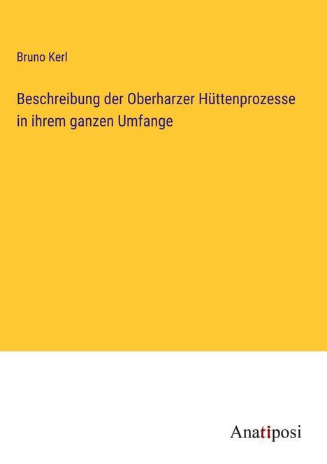 Bruno Kerl: Beschreibung der Oberharzer Hüttenprozesse in ihrem ganzen Umfange, Buch