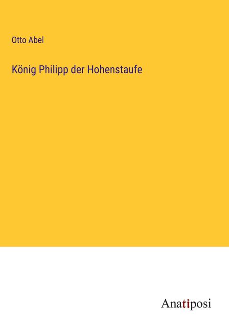 Otto Abel: König Philipp der Hohenstaufe, Buch