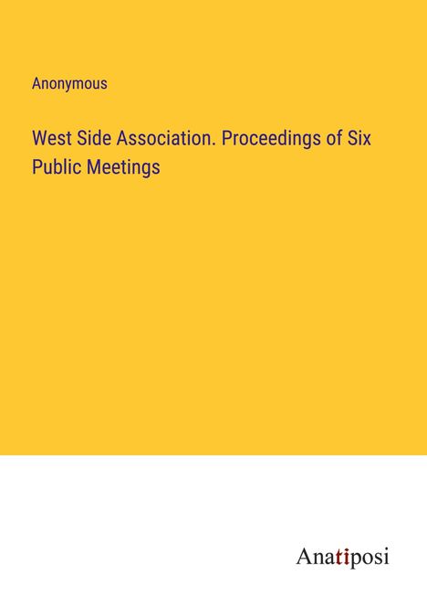 Anonymous: West Side Association. Proceedings of Six Public Meetings, Buch