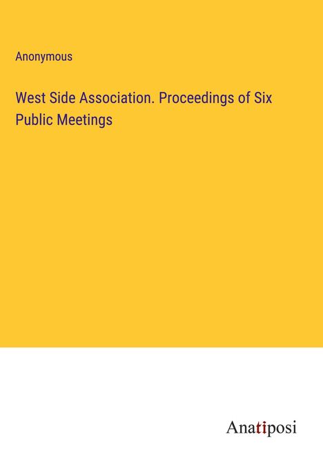 Anonymous: West Side Association. Proceedings of Six Public Meetings, Buch