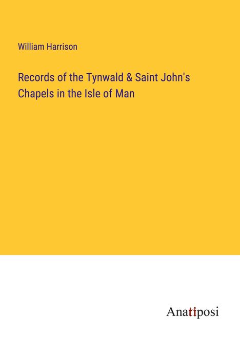 William Harrison: Records of the Tynwald &amp; Saint John's Chapels in the Isle of Man, Buch