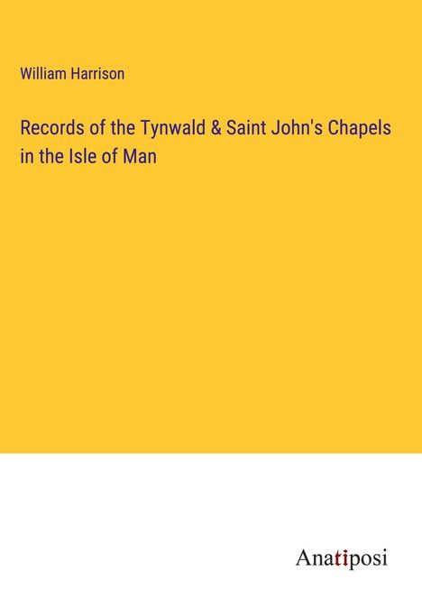 William Harrison: Records of the Tynwald &amp; Saint John's Chapels in the Isle of Man, Buch