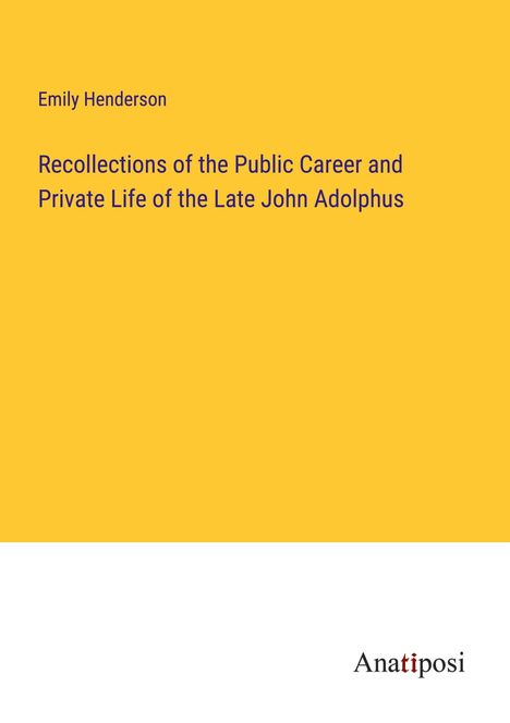 Emily Henderson: Recollections of the Public Career and Private Life of the Late John Adolphus, Buch