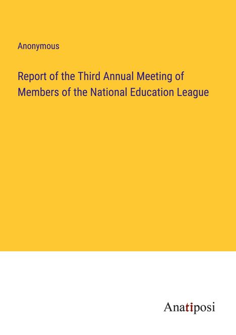 Anonymous: Report of the Third Annual Meeting of Members of the National Education League, Buch