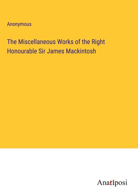 Anonymous: The Miscellaneous Works of the Right Honourable Sir James Mackintosh, Buch