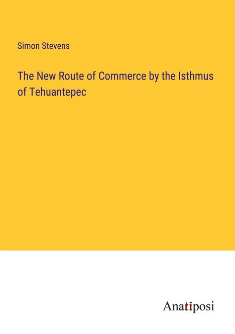 Simon Stevens: The New Route of Commerce by the Isthmus of Tehuantepec, Buch