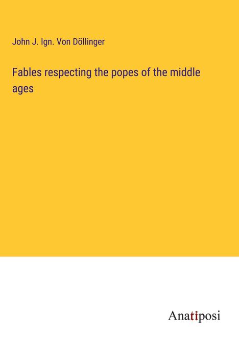 John J. Ign. von Döllinger: Fables respecting the popes of the middle ages, Buch