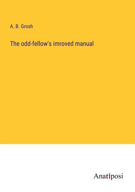 A. B. Grosh: The odd-fellow's imroved manual, Buch
