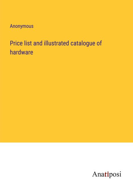 Anonymous: Price list and illustrated catalogue of hardware, Buch