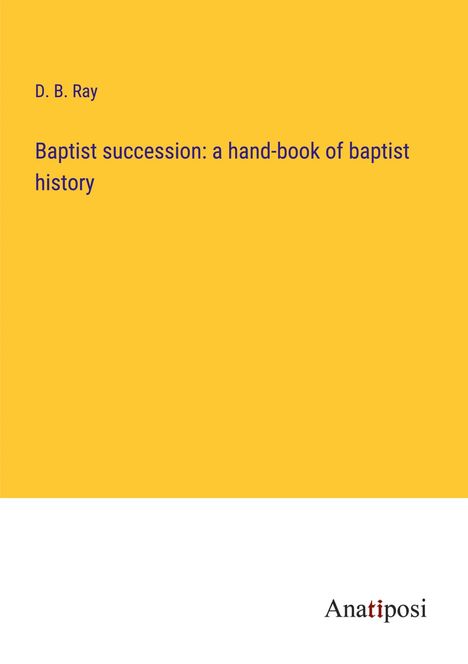 D. B. Ray: Baptist succession: a hand-book of baptist history, Buch