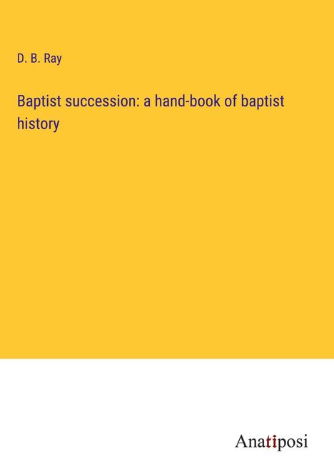 D. B. Ray: Baptist succession: a hand-book of baptist history, Buch