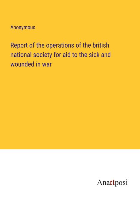 Anonymous: Report of the operations of the british national society for aid to the sick and wounded in war, Buch