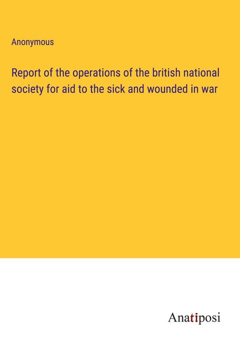 Anonymous: Report of the operations of the british national society for aid to the sick and wounded in war, Buch