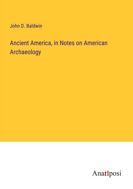 John D. Baldwin: Ancient America, in Notes on American Archaeology, Buch