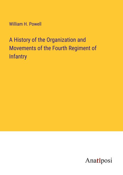 William H. Powell: A History of the Organization and Movements of the Fourth Regiment of Infantry, Buch