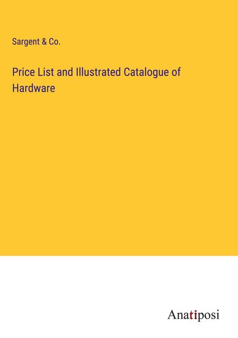 Sargent &amp; Co.: Price List and Illustrated Catalogue of Hardware, Buch