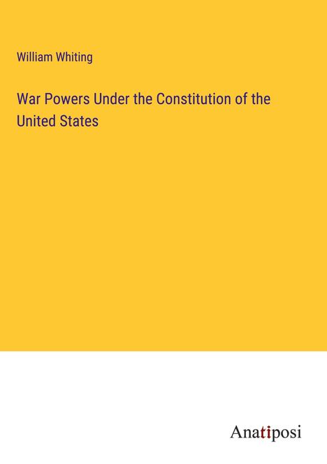 William Whiting: War Powers Under the Constitution of the United States, Buch