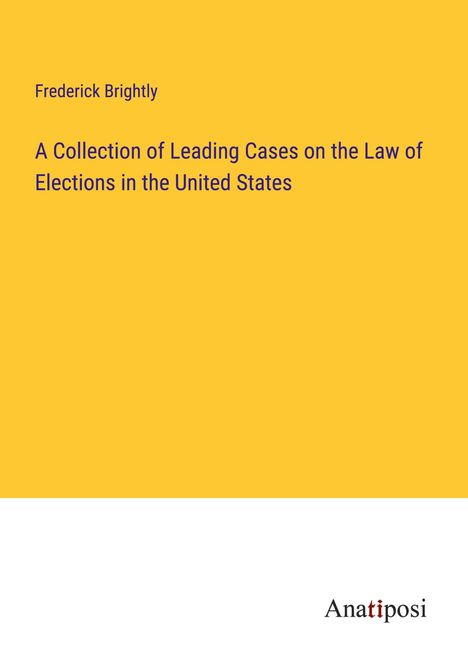 Frederick Brightly: A Collection of Leading Cases on the Law of Elections in the United States, Buch