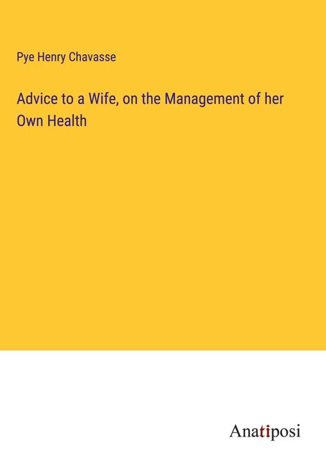 Pye Henry Chavasse: Advice to a Wife, on the Management of her Own Health, Buch