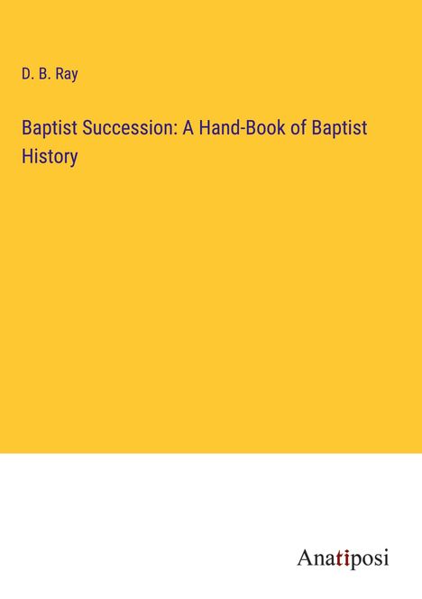 D. B. Ray: Baptist Succession: A Hand-Book of Baptist History, Buch