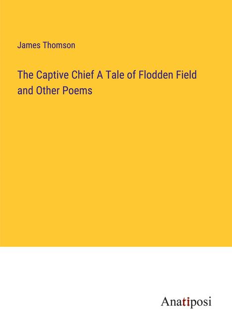 James Thomson: The Captive Chief A Tale of Flodden Field and Other Poems, Buch