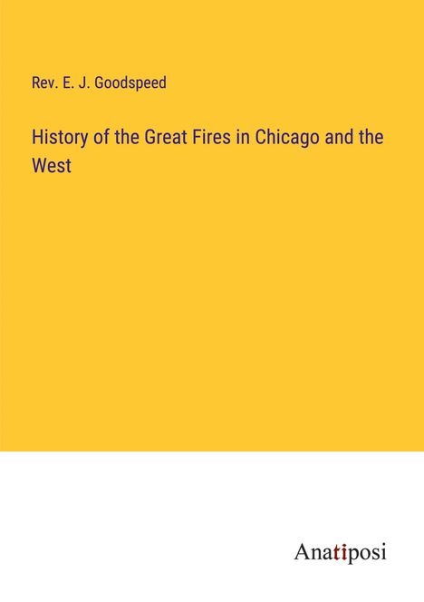 Rev. E. J. Goodspeed: History of the Great Fires in Chicago and the West, Buch