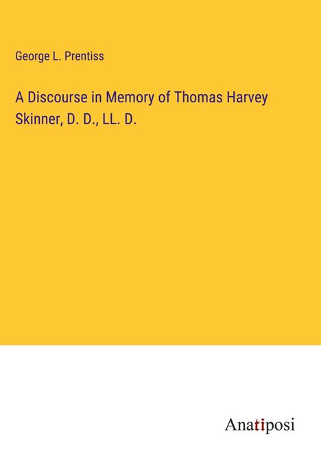 George L. Prentiss: A Discourse in Memory of Thomas Harvey Skinner, D. D., LL. D., Buch