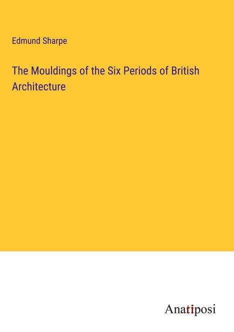 Edmund Sharpe: The Mouldings of the Six Periods of British Architecture, Buch