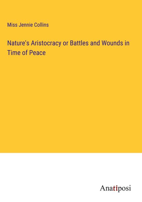 Miss Jennie Collins: Nature's Aristocracy or Battles and Wounds in Time of Peace, Buch