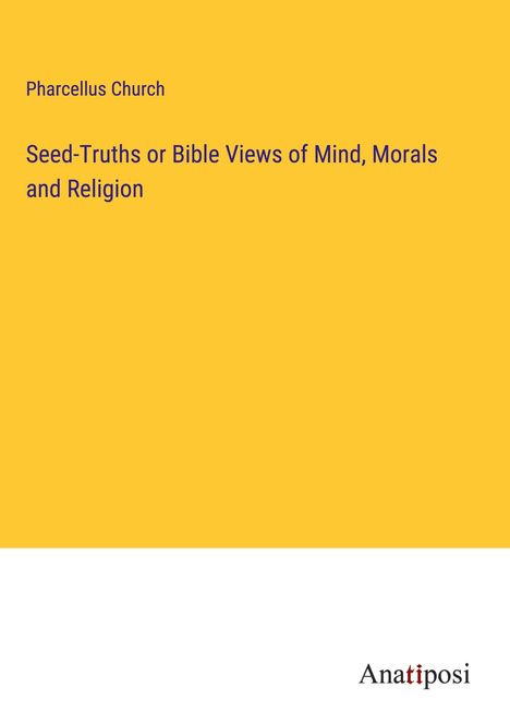 Pharcellus Church: Seed-Truths or Bible Views of Mind, Morals and Religion, Buch