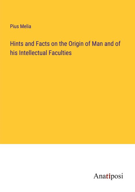 Pius Melia: Hints and Facts on the Origin of Man and of his Intellectual Faculties, Buch
