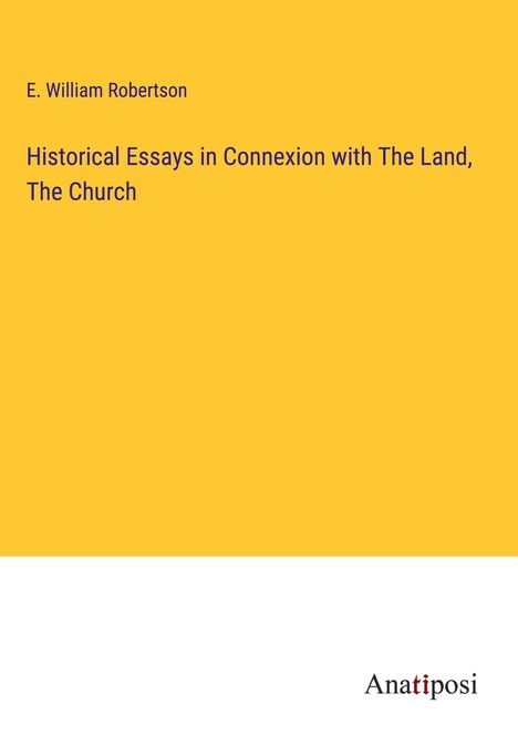 E. William Robertson: Historical Essays in Connexion with The Land, The Church, Buch