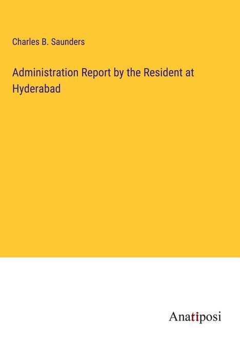 Charles B. Saunders: Administration Report by the Resident at Hyderabad, Buch