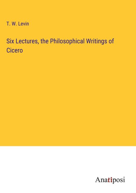 T. W. Levin: Six Lectures, the Philosophical Writings of Cicero, Buch