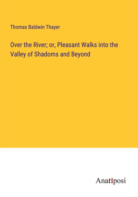 Thomas Baldwin Thayer: Over the River; or, Pleasant Walks into the Valley of Shadoms and Beyond, Buch