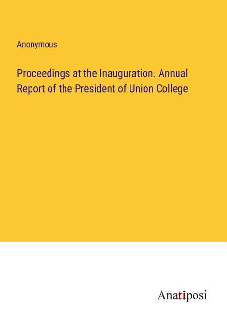 Anonymous: Proceedings at the Inauguration. Annual Report of the President of Union College, Buch