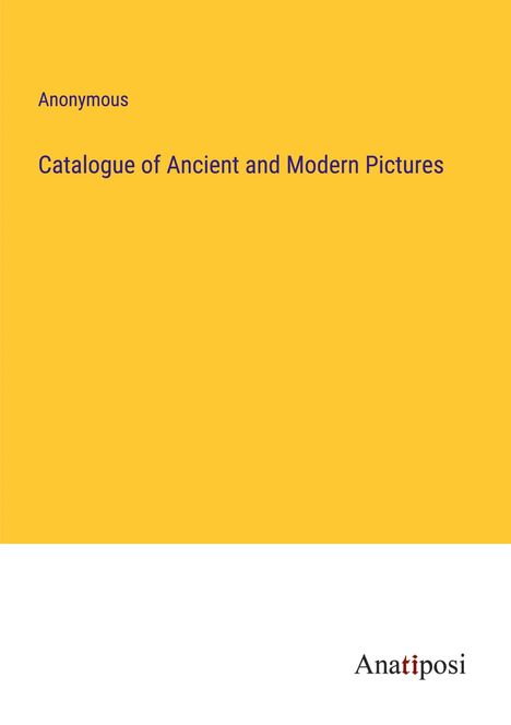 Anonymous: Catalogue of Ancient and Modern Pictures, Buch