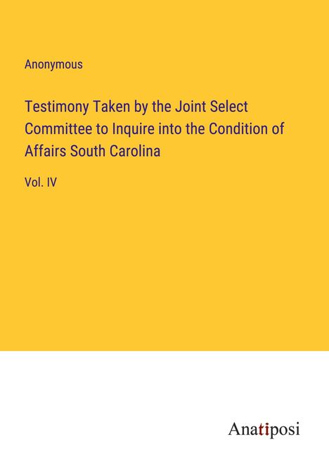 Anonymous: Testimony Taken by the Joint Select Committee to Inquire into the Condition of Affairs South Carolina, Buch
